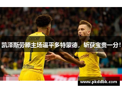 凯泽斯劳滕主场逼平多特蒙德，斩获宝贵一分！