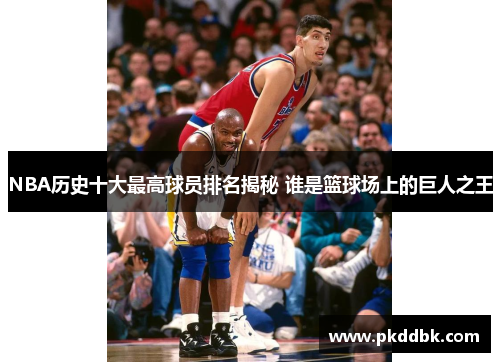 NBA历史十大最高球员排名揭秘 谁是篮球场上的巨人之王
