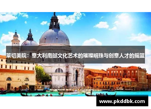 莱切美院：意大利南部文化艺术的璀璨明珠与创意人才的摇篮