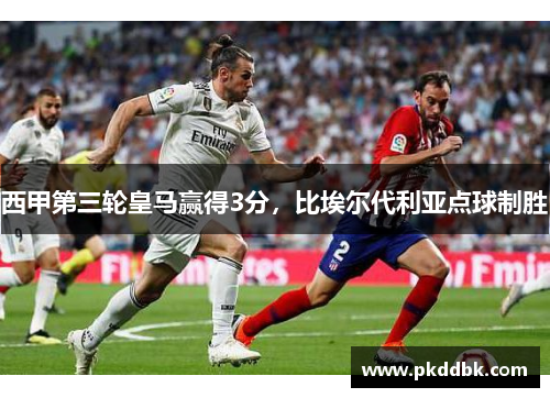 西甲第三轮皇马赢得3分，比埃尔代利亚点球制胜
