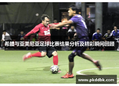 希腊与亚美尼亚足球比赛结果分析及精彩瞬间回顾