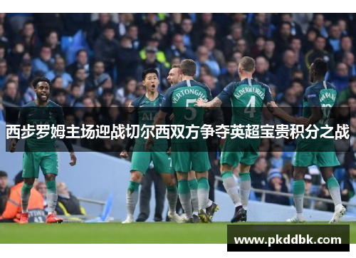 西步罗姆主场迎战切尔西双方争夺英超宝贵积分之战