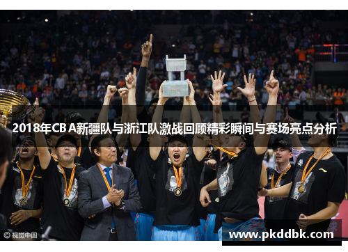 2018年CBA新疆队与浙江队激战回顾精彩瞬间与赛场亮点分析
