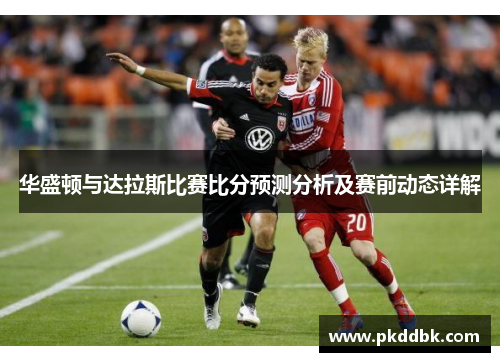 华盛顿与达拉斯比赛比分预测分析及赛前动态详解