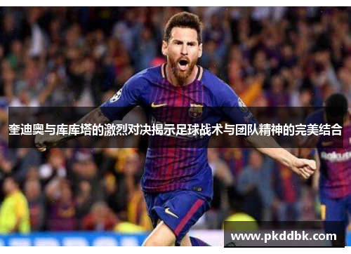 奎迪奥与库库塔的激烈对决揭示足球战术与团队精神的完美结合