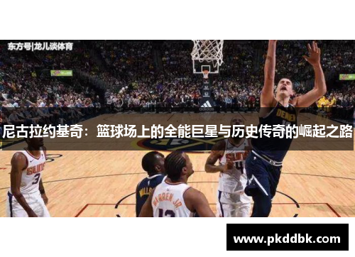 尼古拉约基奇：篮球场上的全能巨星与历史传奇的崛起之路