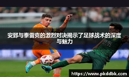 安郅与泰雷克的激烈对决揭示了足球战术的深度与魅力