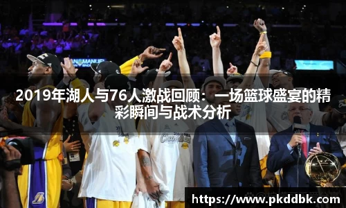2019年湖人与76人激战回顾：一场篮球盛宴的精彩瞬间与战术分析