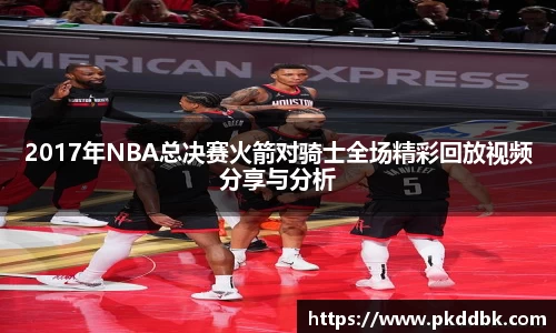 2017年NBA总决赛火箭对骑士全场精彩回放视频分享与分析