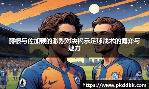 米兰赫根与佐加顿的激烈对决揭示足球战术的博弈与魅力